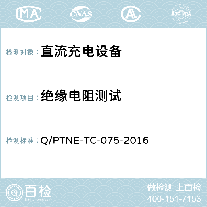 绝缘电阻测试 直流充电设备产品第三方功能性测试（阶段 S5） 、 产品第三方安规项测试（阶段 S6）产品入网认证测试要求 Q/PTNE-TC-075-2016 5.1（S5）