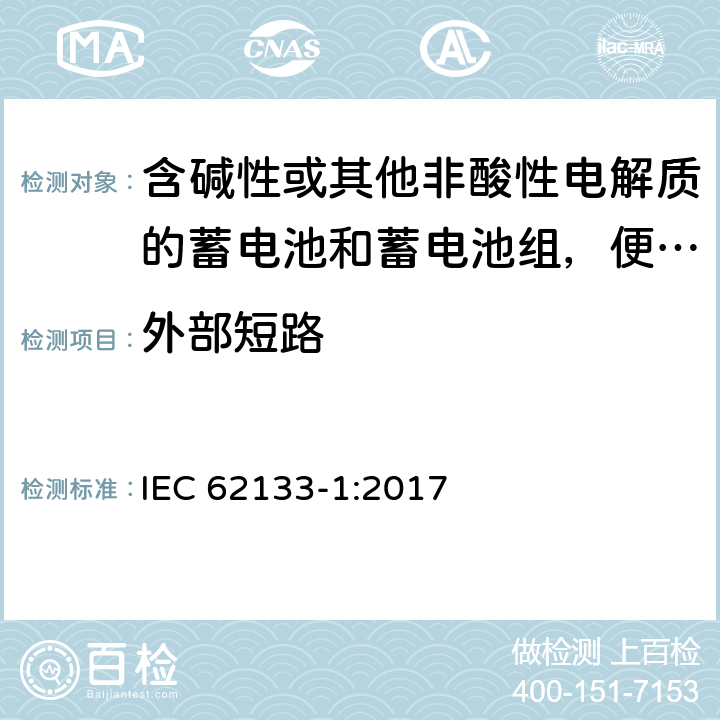 外部短路 含碱性或其他非酸性电解质的蓄电池和蓄电池组，便携式设备用密封蓄电池和蓄电池安全要求 第1部分：镍系 IEC 62133-1:2017 7.3.2