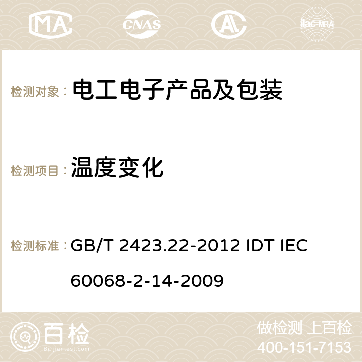 温度变化 环境试验 第2部分: 试验方法 试验N: 温度变化 GB/T 2423.22-2012 
IDT IEC 60068-2-14-2009 1.6 2.6