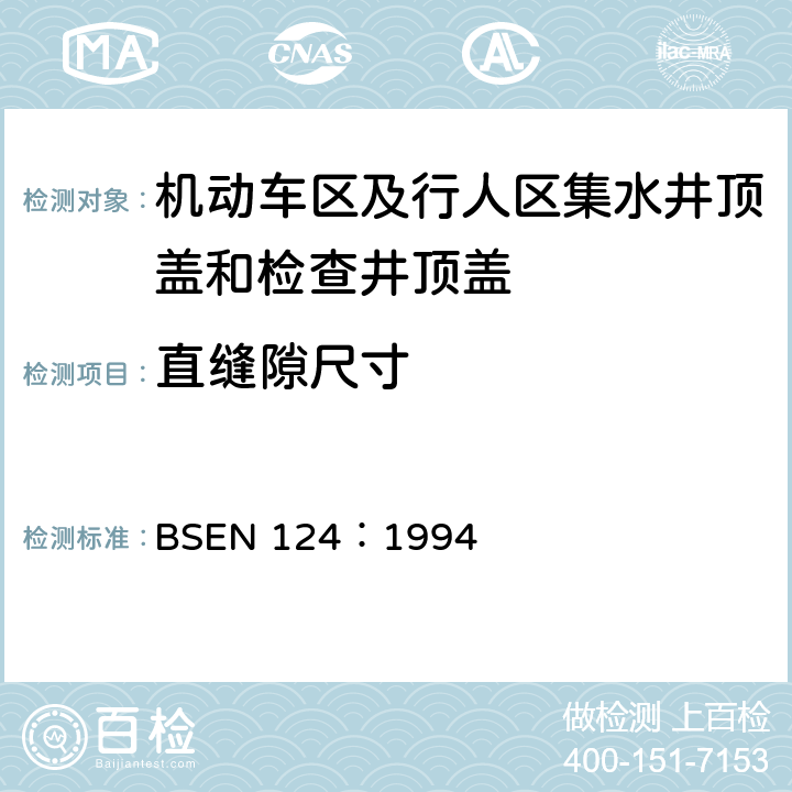 直缝隙尺寸 BSEN 124:1994 《机动车区及行人区集水井顶盖和检查井顶盖设计要求、类型试验、标志、质量控制》 BSEN 124：1994 8.4.9.1