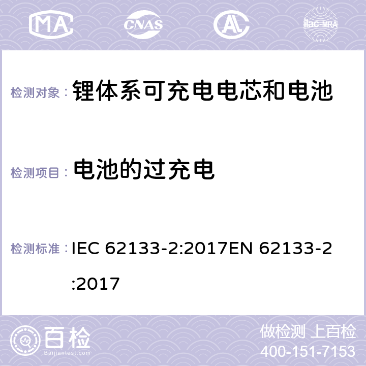 电池的过充电 含碱性或非酸性电解质的蓄电池和蓄电池组 - 便携式密封碱性蓄电池和蓄电池组的安全要求 - 第2部分：锂系 IEC 62133-2:2017
EN 62133-2:2017 7.3.6