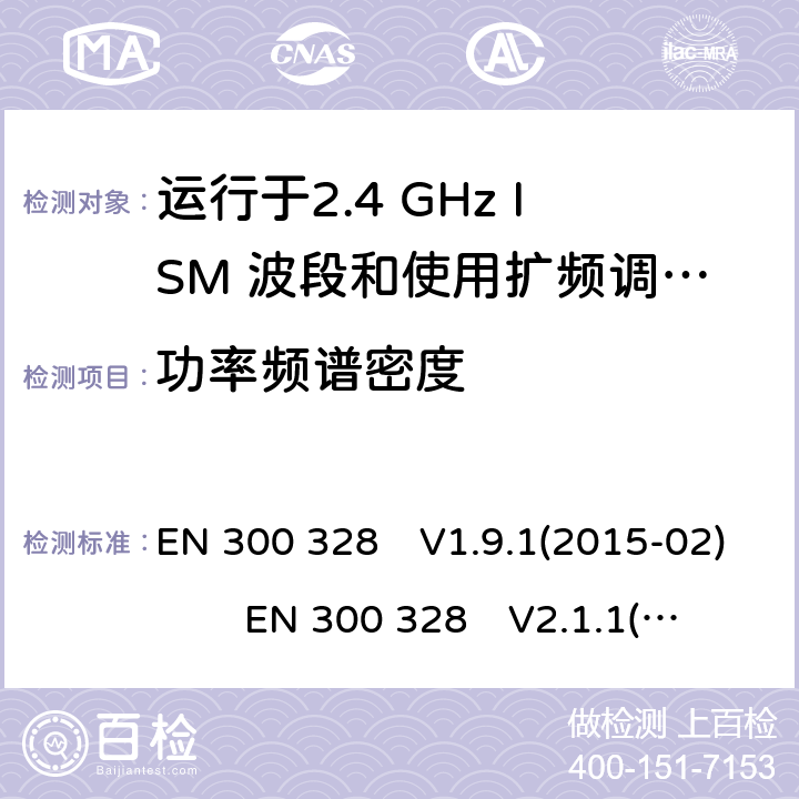 功率频谱密度 宽带传输系统;数据传输设备运行在2.4 GHz ISM频段并使用宽带调制技术;涵盖指令2014/53 / EU第3.2条基本要求的协调标准 EN 300 328　V1.9.1(2015-02) EN 300 328　V2.1.1(2016-11) EN 300 328　V2.2.2(2019-07)