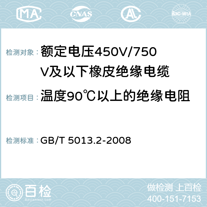 温度90℃以上的绝缘电阻 额定电压450V/750V及以下橡皮绝缘电缆 第2部分：试验方法 GB/T 5013.2-2008 2.4