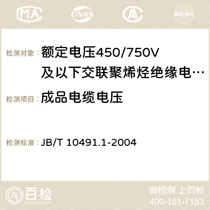 成品电缆电压 《额定电压450/750V及以下交联聚烯烃绝缘电线和电缆 第1部分：一般规定》 JB/T 10491.1-2004 6.2、7.2