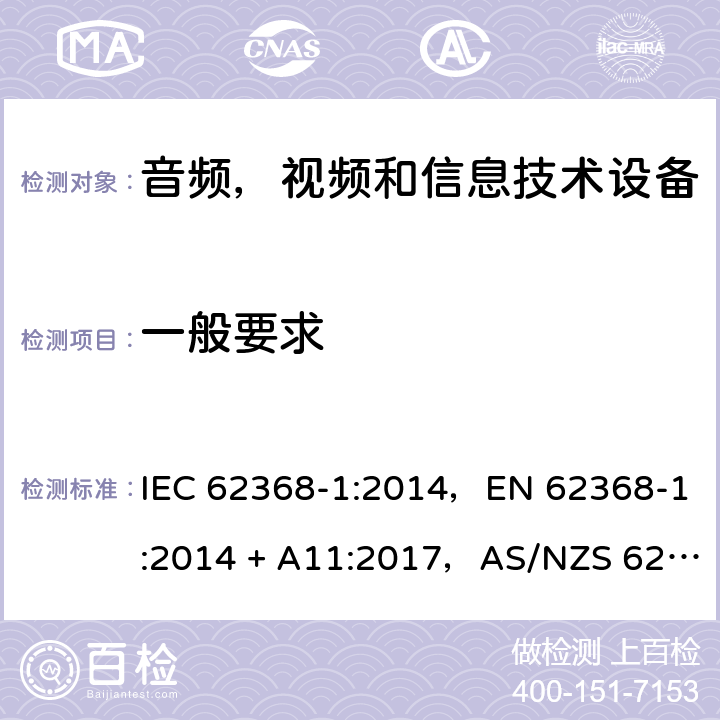 一般要求 音频、视频、信息和通信技术设备第1 部分：安全要求 IEC 62368-1:2014，EN 62368-1:2014 + A11:2017，AS/NZS 62368.1:2018 4