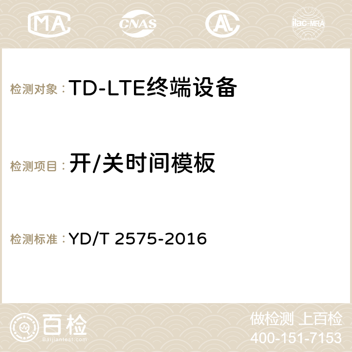 开/关时间模板 YD/T 2575-2016 TD-LTE数字蜂窝移动通信网 终端设备技术要求(第一阶段)(附2018年第1号修改单和2022年第2号修改单)