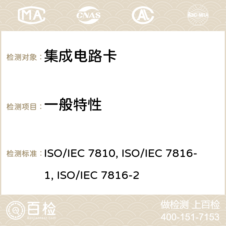 一般特性 1.识别卡-物理特性 ISO/IEC 7810:2003 2.识别卡-带触点的集成电路卡-第1部分：物理特性 ISO/IEC 7816-1:2011 3.识别卡-带触点的集成电路卡- 第2部分：带触点卡片的尺寸和位置 ISO/IEC 7816-2:2007