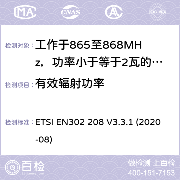 有效辐射功率 EN 302208V 3.3.1 工作于865至868MHz，功率小于等于2瓦的射频识设备及工作于915至921MHz，功率小于等于4瓦的射频识别设备 ETSI EN302 208 V3.3.1 (2020-08) 4.3.3