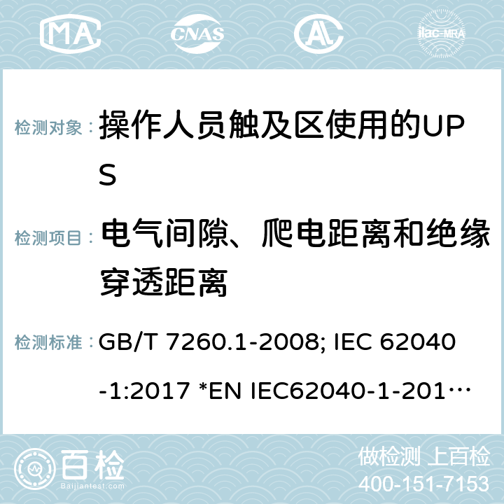 电气间隙、爬电距离和绝缘穿透距离 不间断电源设备第1-1 部分:操作人员触及区使用的UPS的一般规定和安全要求 GB/T 7260.1-2008; IEC 62040-1:2017 *EN IEC62040-1-2019; *AS 62040.1-2019 5.7