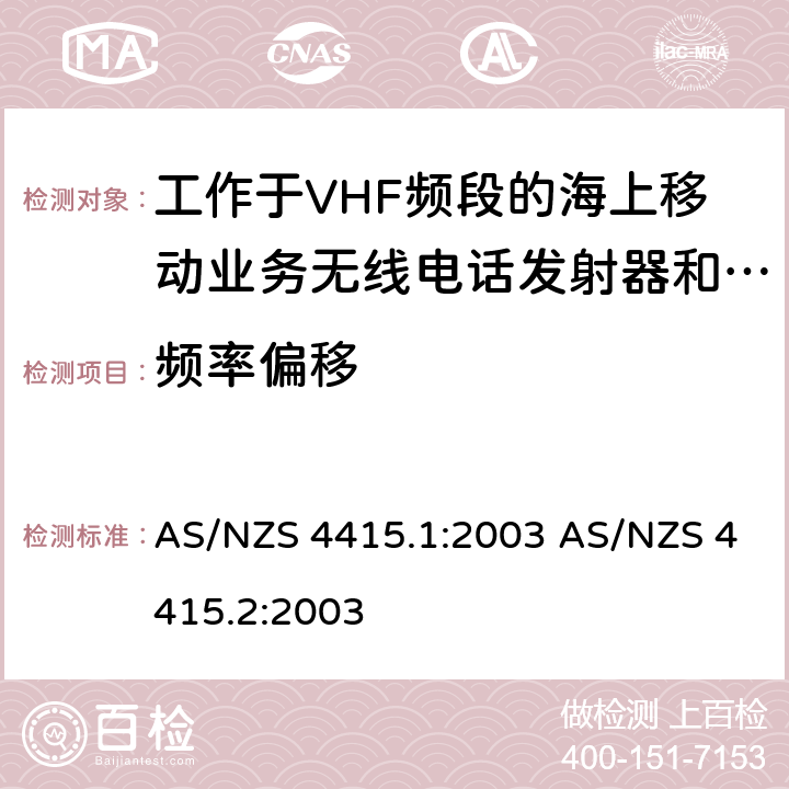 频率偏移 AS/NZS 4415.1 工作于VHF频段的海上移动业务无线电话发射器和接收器：技术规格和测试方法，第一部分：海上设备和海岸电台 (包含 DSC)工作于VHF频段的海上移动业务无线电话发射器和接收器：技术规格和测试方法，第二部分：主要的和限制的海岸电台，船台，手持电台 (非 DSC) :2003 AS/NZS 4415.2:2003 5.4.3