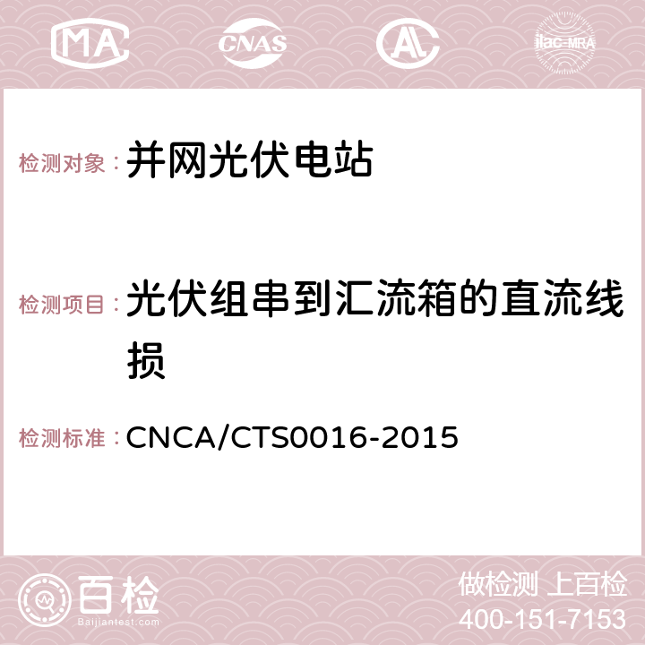 光伏组串到汇流箱的直流线损 CNCA/CTS 0016-20 并网光伏电站性能检测与质量评估技术规范 CNCA/CTS0016-2015 9.8.2