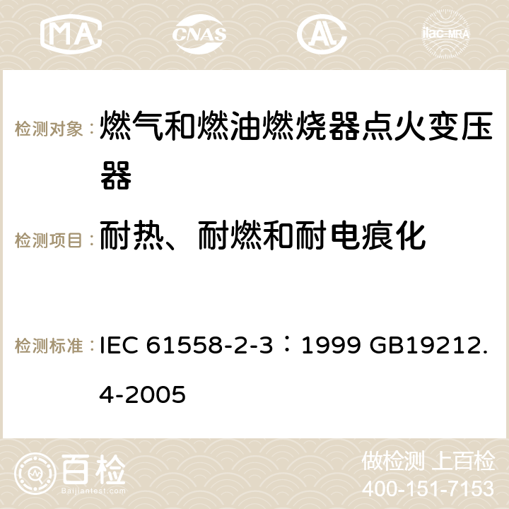 耐热、耐燃和耐电痕化 电力变压器、电源装置和类似产品的安全 第4部分：燃气和燃油燃烧器点火变压器的特殊要求 IEC 61558-2-3：1999 GB19212.4-2005 27.1、27.2、 27.3、27.4