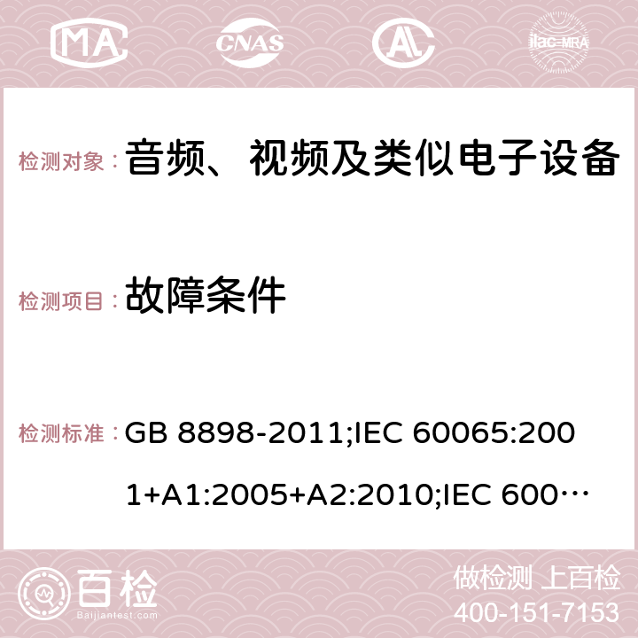 故障条件 音频、视频及类似电子设备安全要求 GB 8898-2011;
IEC 60065:2001+A1:2005+A2:2010;
IEC 60065:2011(ed.7.2);
IEC 60065:2014(ed.8.0);
EN 60065:2014+A11:2017;
UL 60065:2003;
UL 60065:2015;
AS/NZS 60065:2018
CAN/CSA-C22.2 No.60065:16; Cl.11