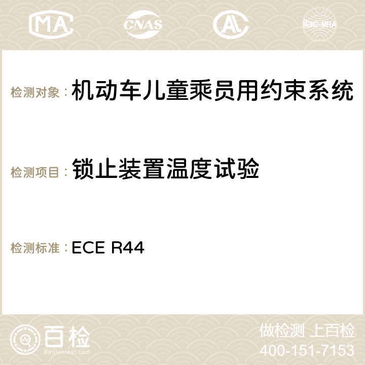 锁止装置温度试验 ECE R44 关于批准机动车儿童乘客约束装置（儿童约束系统）的统一规定  7.2.5.2/8.2.8.1