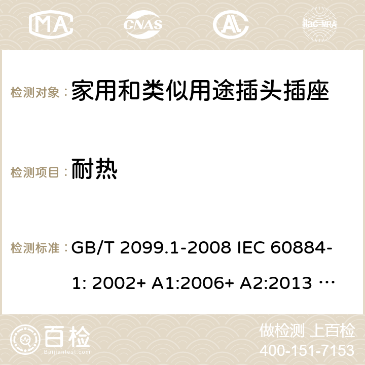 耐热 家用和类似用途插头插座 第1部分：一般要求 GB/T 2099.1-2008 IEC 60884-1: 2002+ A1:2006+ A2:2013 AS/NZS 60884.1: 2013;AS/NZS 3105 : 2014+ A1 : 2017 25