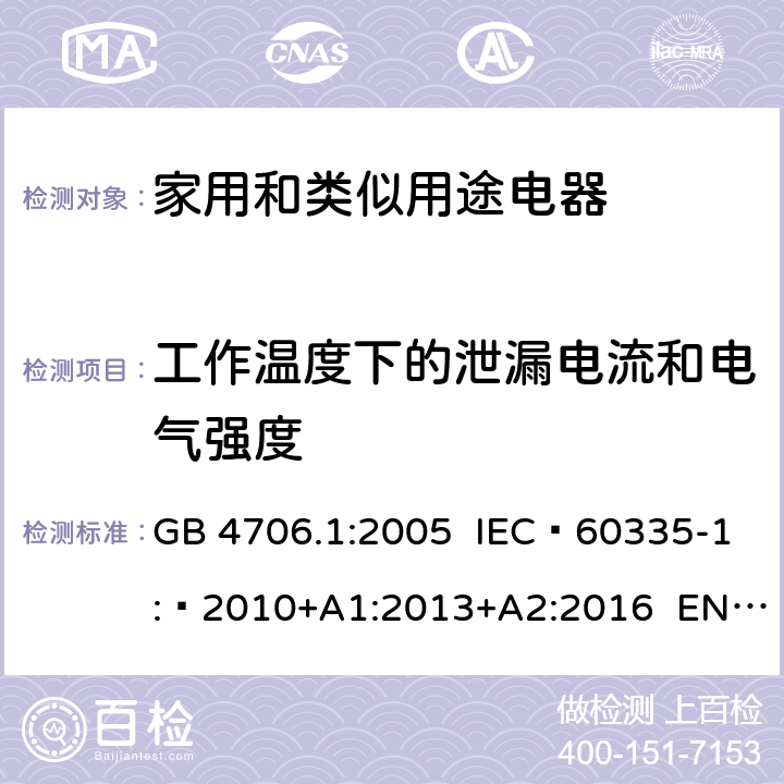 工作温度下的泄漏电流和电气强度 家用和类似用途电器的安全 第1部分：通用要求 GB 4706.1:2005 IEC 60335-1: 2010+A1:2013+A2:2016 EN 60335-1: 2012+A11:2014+A13:2017 AS/NZS 60335.1+A1:2012+A2:2014+A3:2015+A4:2017 13