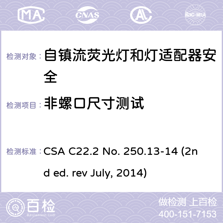 非螺口尺寸测试 自镇流荧光灯和灯适配器安全;用在照明产品上的发光二极管(LED)设备; CSA C22.2 No. 250.13-14 (2nd ed. rev July, 2014) 6.1