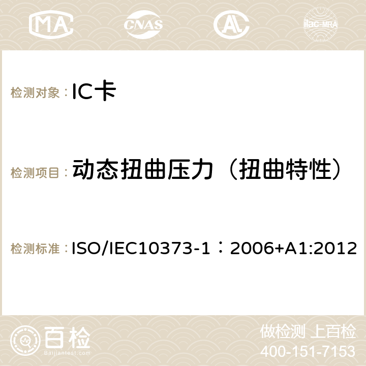 动态扭曲压力（扭曲特性） IEC 10373-1:2006 识别卡 测试方法 第1部分：一般特性 ISO/IEC10373-1：2006+A1:2012 5.9