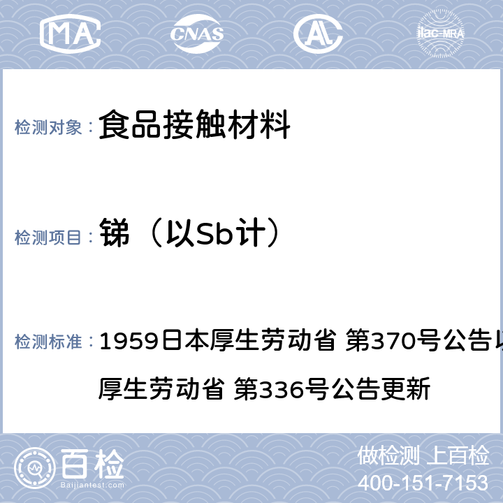 锑（以Sb计） 《食品、添加剂等规格基准》(厚生省告示第370号)食品，用具，容器和包装材料标准和测试说明 1959日本厚生劳动省 第370号公告以及2010日本厚生劳动省 第336号公告更新