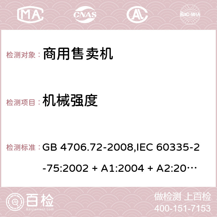 机械强度 家用和类似用途电器的安全 第2-75部分:商用售卖机的特殊要求 GB 4706.72-2008,IEC 60335-2-75:2002 + A1:2004 + A2:2008,IEC 60335-2-75:2012 + A1:2015+A2:2018,AS/NZS 60335.2.75:2005
+ A1:2009,AS/NZS 60335.2.75:2013 + A1:2014 + A2:2017+A3:2019,EN 60335-2-75:2004 + A1:2005 + A2:2008 + A11:2006 + A12:2010 21