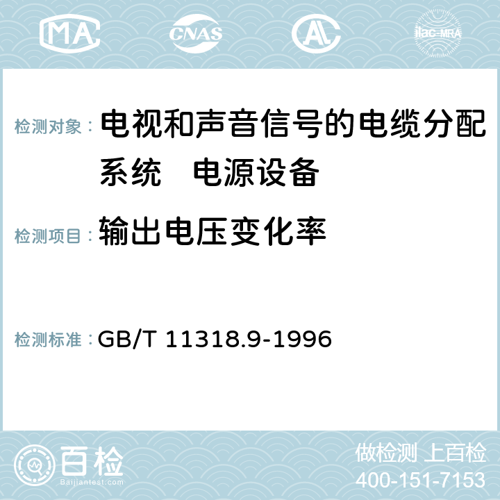 输出电压变化率 电视和声音信号的电缆分配系统设备与部件 第9部分:电源设备通用规范 GB/T 11318.9-1996 6.2.1