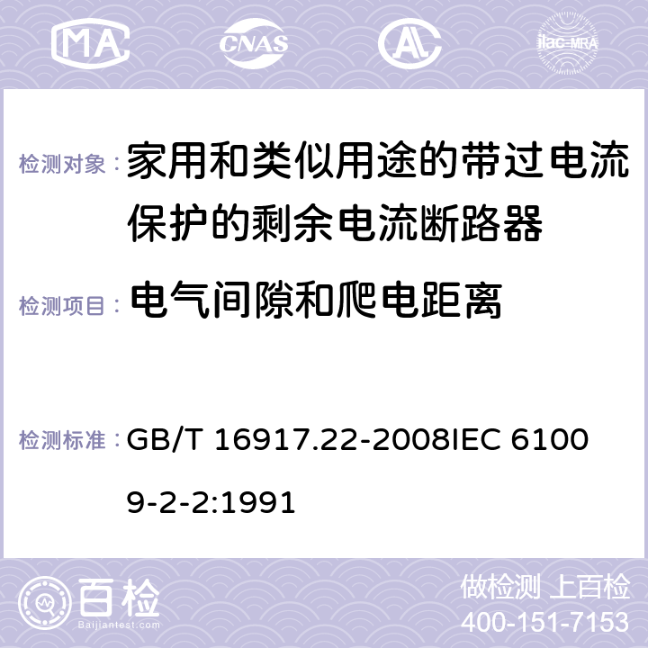 电气间隙和爬电距离 家用和类似用途的带过电流保护的剩余电流动作断路器（RCBO） 第22部分：一般规则对动作功能与电源电压有关的RCBO的适用性 GB/T 16917.22-2008
IEC 61009-2-2:1991 8.1.3