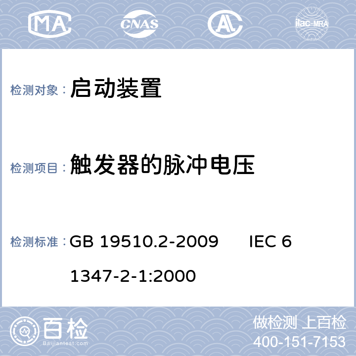 触发器的脉冲电压 灯的控制装置 第2部分:启动装置(辉光启动器除外)的特殊要求 GB 19510.2-2009 
IEC 61347-2-1:2000 16