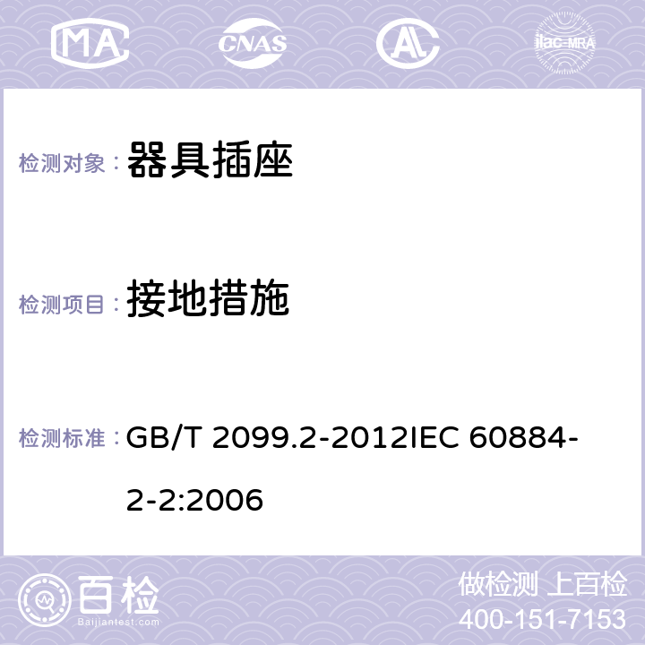 接地措施 家用和类似用途插头插座 第2部分：器具插座的特殊要求 GB/T 2099.2-2012
IEC 60884-2-2:2006 11