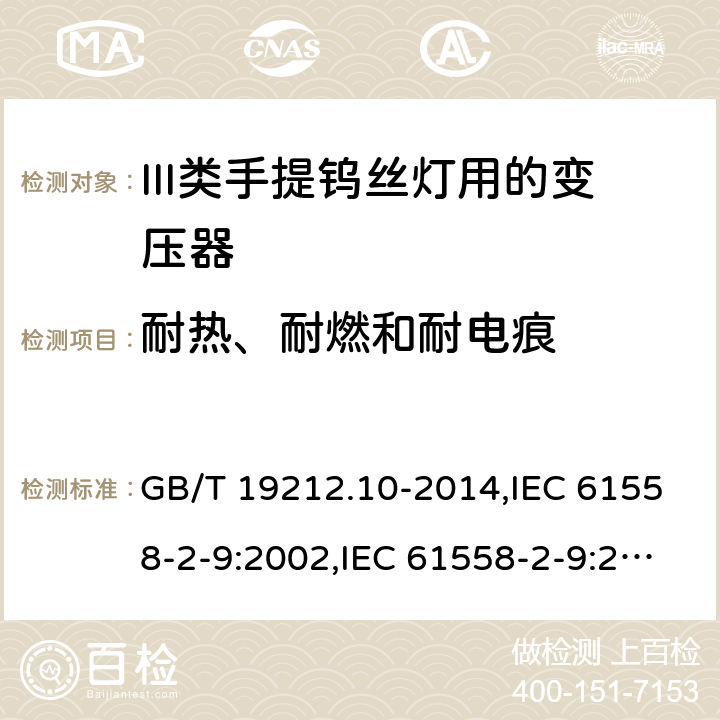 耐热、耐燃和耐电痕 电源变压器,电源装置和类似产品的安全 第2-9部分: III类手提钨丝灯用变压器的特殊要求 GB/T 19212.10-2014,IEC 61558-2-9:2002,IEC 61558-2-9:2010,AS/NZS 61558.2.9:2011 + A1:2012,EN 61558-2-9:2003,EN 61558-2-9:2011 27