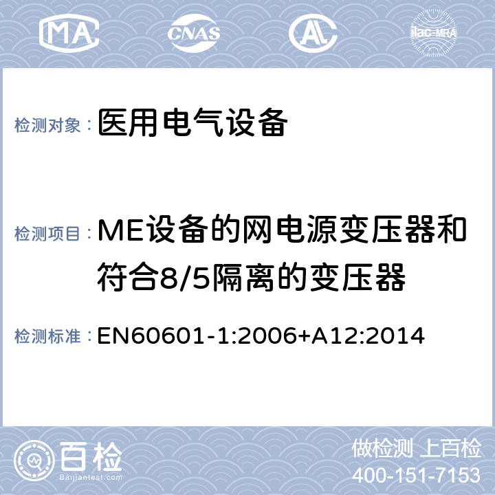 ME设备的网电源变压器和符合8/5隔离的变压器 医用电气设备 第1部分： 基本安全和基本性能的通用要求 
EN60601-1:2006+A12:2014 15.5