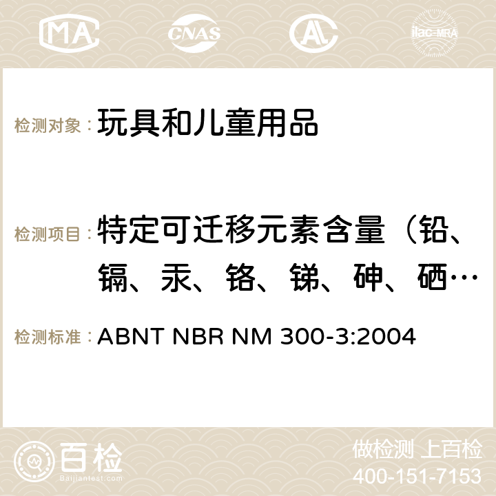 特定可迁移元素含量（铅、镉、汞、铬、锑、砷、硒、钡） ABNT NBR NM 300-3:2004 巴西玩具安全-第3部分：特定元素的迁移 