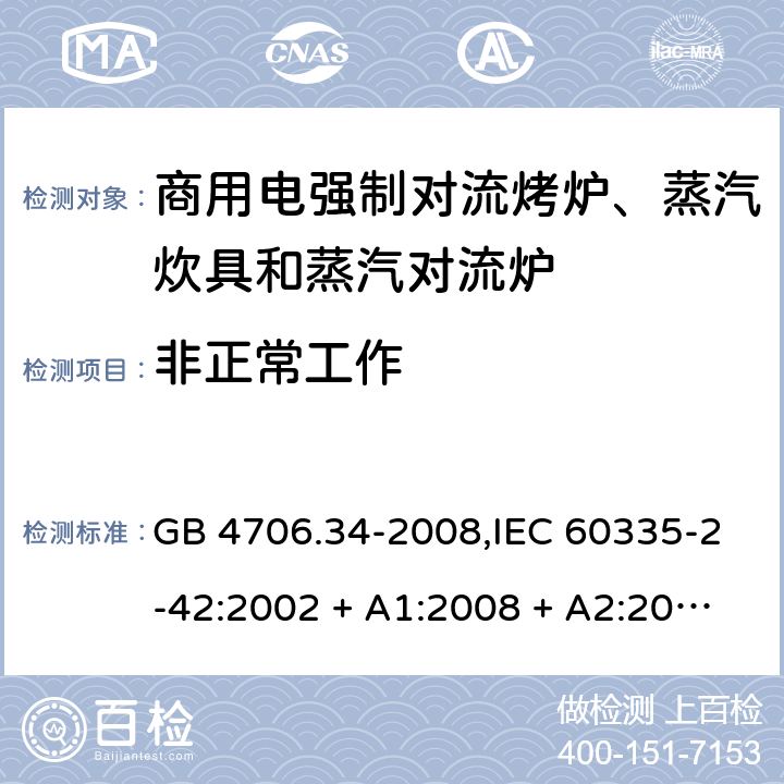 非正常工作 家用和类似用途电器的安全 第2-42部分:商用电强制对流烤炉、蒸汽炊具和蒸汽对流炉的特殊要求 GB 4706.34-2008,IEC 60335-2-42:2002 + A1:2008 + A2:2017,EN 60335-2-42:2003 + A1:2008 + A2:2010+A11:2012 19