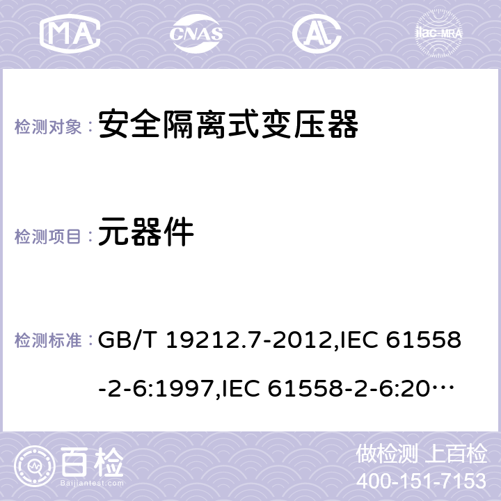 元器件 电源变压器,电源装置和类似产品的安全 第2-6部分:安全隔离变压器的特殊要求 GB/T 19212.7-2012,IEC 61558-2-6:1997,IEC 61558-2-6:2009,AS/NZS 61558.2.6:2009 + A1:2012,EN 61558-2-6:1997,EN 61558-2-6:2009 20