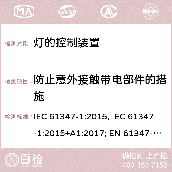 防止意外接触带电部件的措施 灯的控制装置 第1部分:一般要求和安全要求 IEC 61347-1:2015, IEC 61347-1:2015+A1:2017; EN 61347-1:2015; AS/NZS 61347.1:2016+A1:2018; GB 19510.1-2009 10