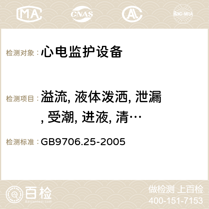 溢流, 液体泼洒, 泄漏, 受潮, 进液, 清洗, 消毒和灭菌 医用电气设备/第2-27部分:心电监护设备基本安全和基本性能的特殊要求 GB9706.25-2005 44