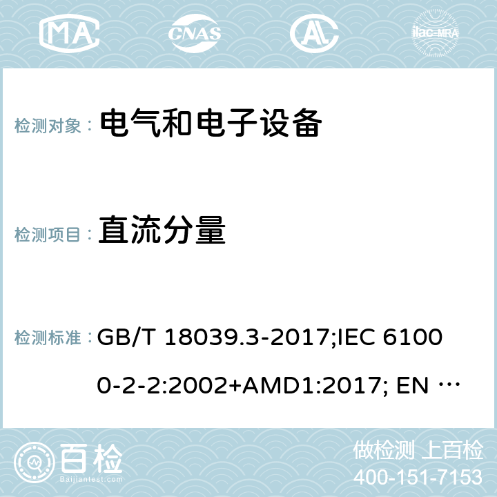 直流分量 电磁兼容性(EMC).第2-2部分:环境.在公用低压供电系统中低频传导干扰和信号传输的兼容性水平 GB/T 18039.3-2017;
IEC 61000-2-2:2002+AMD1:2017; 
EN 61000-2-2:2002/A1:2017 4.9