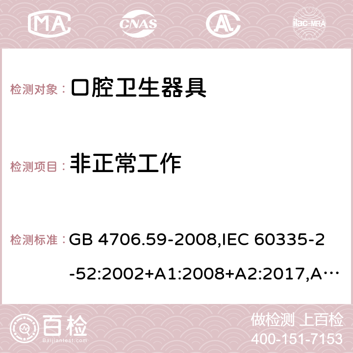 非正常工作 家用和类似用途电器的安全 第2-52部分：口腔卫生器具的特殊要求 GB 4706.59-2008,IEC 60335-2-52:2002+A1:2008+A2:2017,AS/NZS 60335.2.52:2006+A1:2009,AS/NZS 60335.2.52:2018,EN 60335-2-52:2003+A1:2008+A11:2010+AC:2012+A12:2019 19