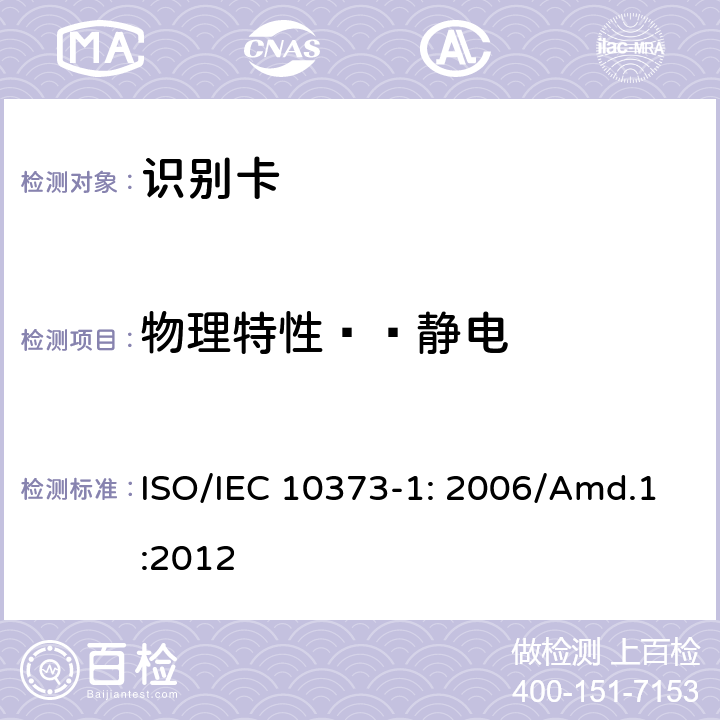 物理特性——静电 IEC 10373-1:2006 识别卡 测试方法 第1部分：一般特性 补丁1 ISO/IEC 10373-1: 2006/Amd.1:2012 5.18,5.19
