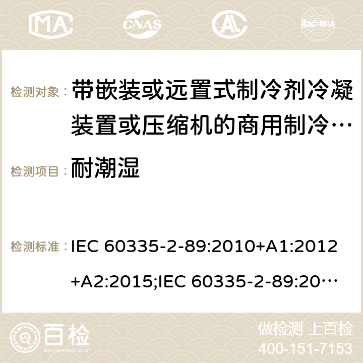 耐潮湿 家用和类似用途电器的安全 第2-89部分：带嵌装或远置式制冷剂冷凝装置或压缩机的商用制冷器具的特殊要求 IEC 60335-2-89:2010+A1:2012+A2:2015;IEC 60335-2-89:2019;EN 60335-2-89:2010+A1:2016+A2:2017 条款15