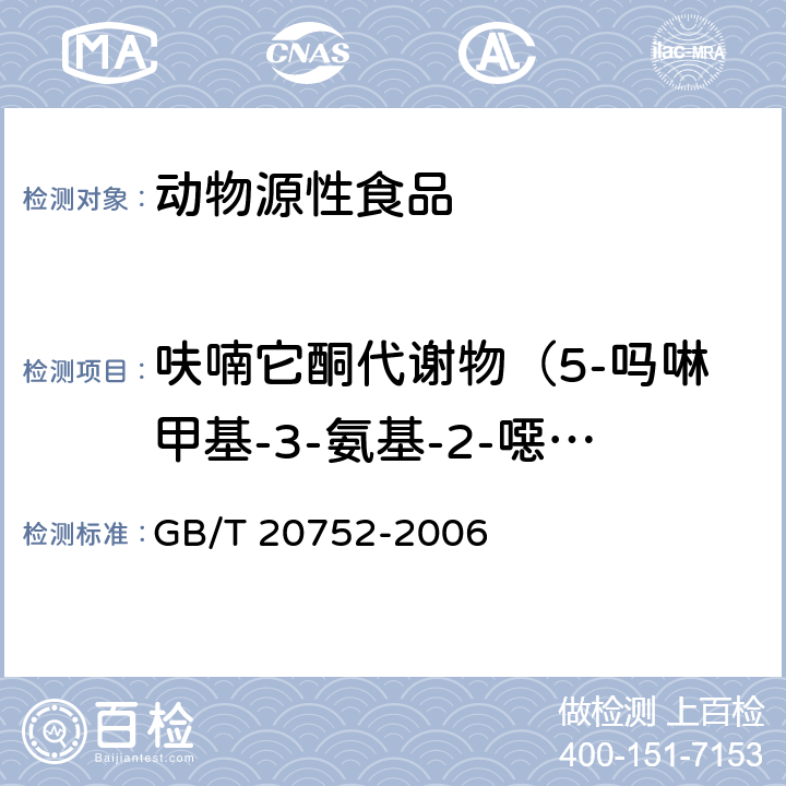 呋喃它酮代谢物（5-吗啉甲基-3-氨基-2-噁唑烷基酮） 猪肉、牛肉、鸡肉、猪肝和水产品中硝基呋喃类代谢物残留量的测定 液相色谱-串联质谱法 GB/T 20752-2006