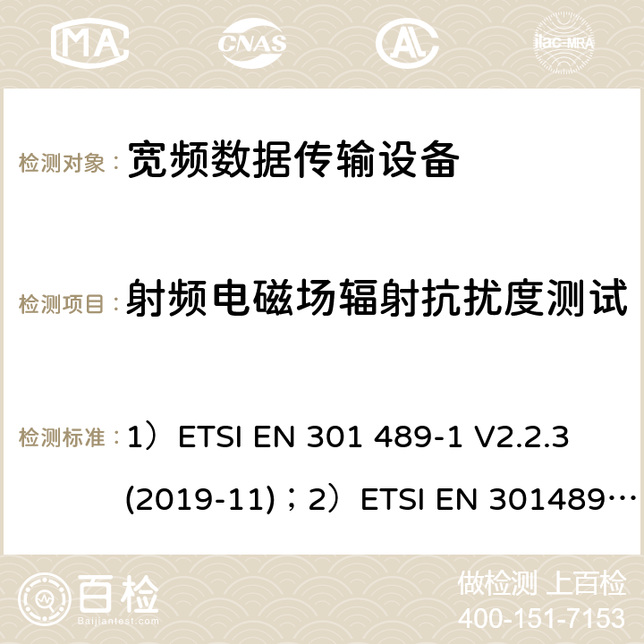 射频电磁场辐射抗扰度测试 1)电磁兼容性和射频频谱问题（ERM）; 射频设备和服务的电磁兼容性（EMC）标准;第1部分:通用技术要求 ；2）电磁兼容性和射频频谱问题（ERM）; 射频设备和服务的电磁兼容性（EMC）标准;第17部分:宽频资料传输产品电磁兼容要求； 1）ETSI EN 301 489-1 V2.2.3 (2019-11)；2）ETSI EN 301489-17 V3.2.2 (2019-12) 9