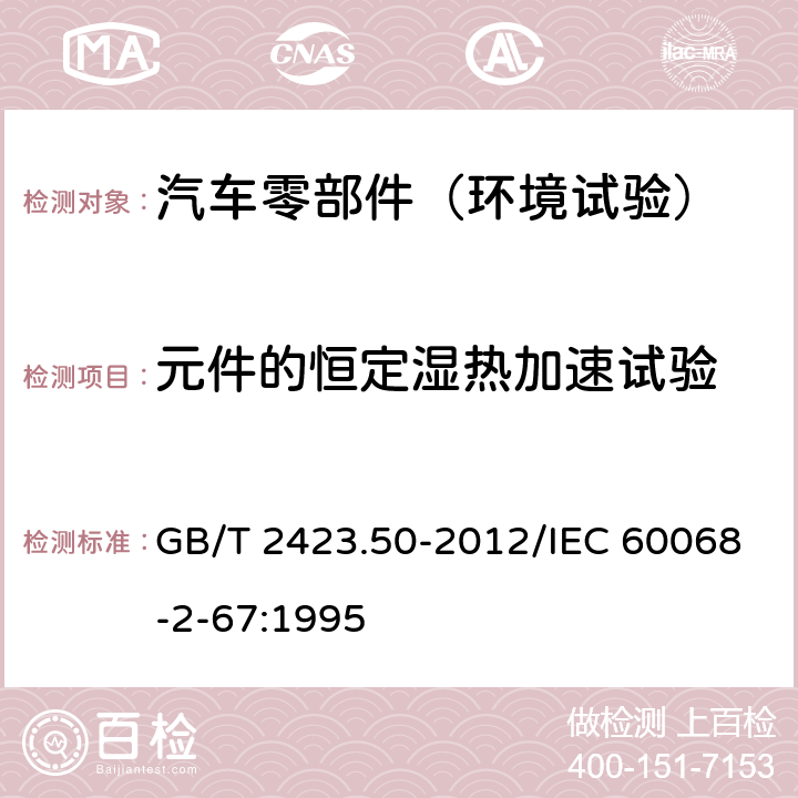 元件的恒定湿热加速试验 电工电子产品环境试验 第2部分：试验方法 试验Cy: 恒定湿热 主要用于元件的加速试验 GB/T 2423.50-2012/IEC 60068-2-67:1995