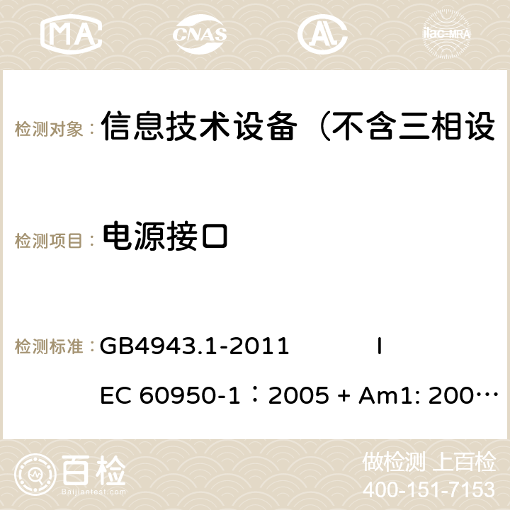 电源接口 信息技术设备 安全 第1部分：通用要求 GB4943.1-2011 
IEC 60950-1：2005 + Am1: 2009+ Am2 :2013
EN 60950-1: 2006+ A11: 2009+ A1: 2010+ A12: 2011+ A2:2013
AS/NZS 60950.1: 2015 1.6