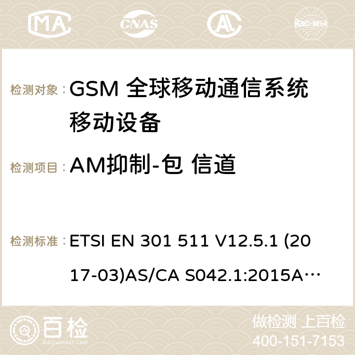 AM抑制-包 信道 （GSM）全球移动通信系统；涵盖RED指令2014/53/EU 第3.2条款下基本要求的协调标准 连接到空中通信网络的要求— 第1部分: 通用要求 连接到空中通信网络的要求— 第3部分: GSM用户设备 ETSI EN 301 511 V12.5.1 (2017-03)
AS/CA S042.1:2015
AS/CA S042.3:2005 4.2.37