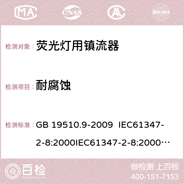 耐腐蚀 灯的控制装置 第9部分:荧光灯用镇流器的特殊要求 GB 19510.9-2009 
IEC61347-2-8:2000
IEC61347-2-8:2000+A1:2006
AS/NZS 61347.2.8:2003 21