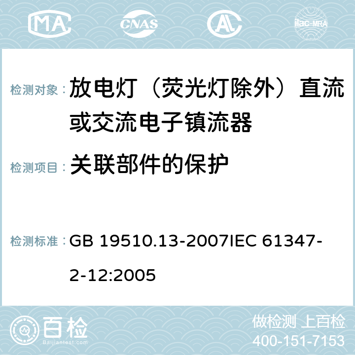 关联部件的保护 灯的控制装置 第13部分 放电灯（荧光灯除外）直流或交流电子镇流器的特殊要求 GB 19510.13-2007
IEC 61347-2-12:2005 15