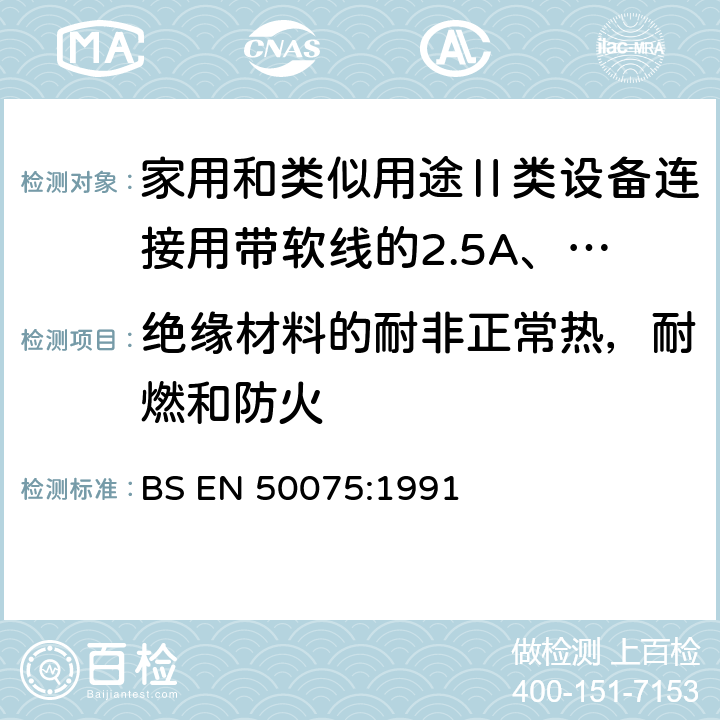 绝缘材料的耐非正常热，耐燃和防火 家用和类似用途Ⅱ类设备连接用带软线的2.5A、250V不可拆线双极扁平插头规范 BS EN 50075:1991 17