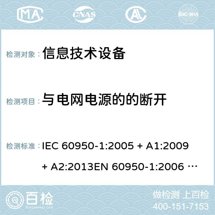 与电网电源的的断开 信息技术设备的安全 IEC 60950-1:2005 + A1:2009 + A2:2013
EN 60950-1:2006 + A11: 2009 + A1: 2010 + A12: 2011 + A2: 2013
AS/NZS 60950.1:2015 3.4