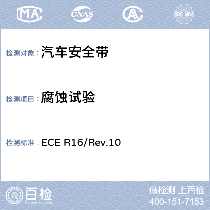 腐蚀试验 关于批准 1. 机动车辆乘员用安全带、约束系统、儿童约束系统和ISOFIX儿童约束系统 2．装有安全带、安全带提醒器、约束系统、儿童约束系统和ISOFIX儿童约束系统的车辆的统一规定 ECE R16/Rev.10 6.2.1.2/7.2