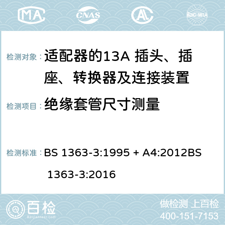 绝缘套管尺寸测量 13A 插头、插座、转换器及连接装置-第3部分：适配器的要求 BS 1363-3:1995 + A4:2012
BS 1363-3:2016 12.18